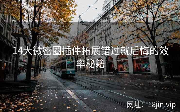 14大微密圈插件拓展错过就后悔的效率秘籍