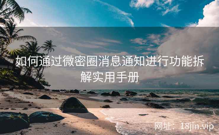 如何通过微密圈消息通知进行功能拆解实用手册