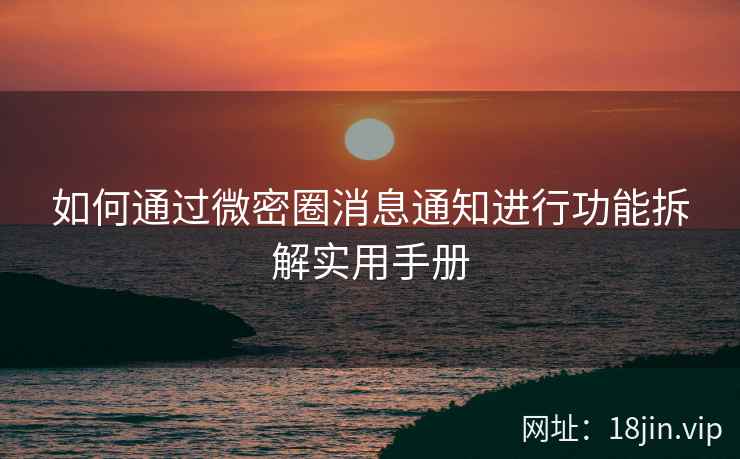 如何通过微密圈消息通知进行功能拆解实用手册