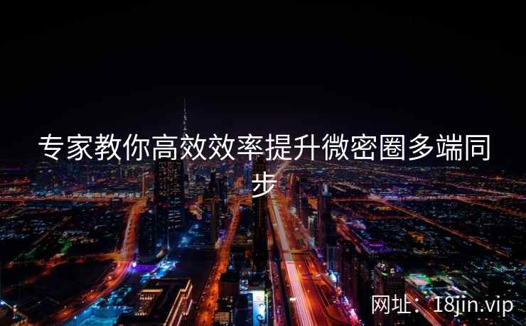 专家教你高效效率提升微密圈多端同步