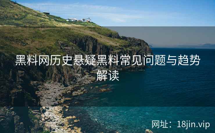 黑料网历史悬疑黑料常见问题与趋势解读