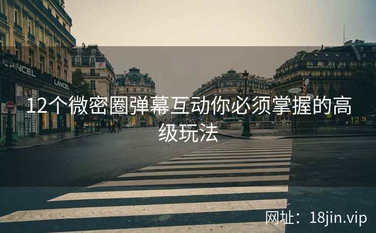 12个微密圈弹幕互动你必须掌握的高级玩法