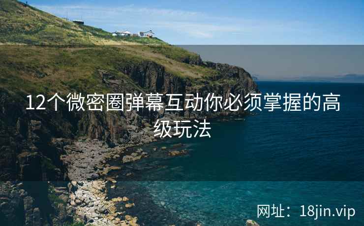 12个微密圈弹幕互动你必须掌握的高级玩法