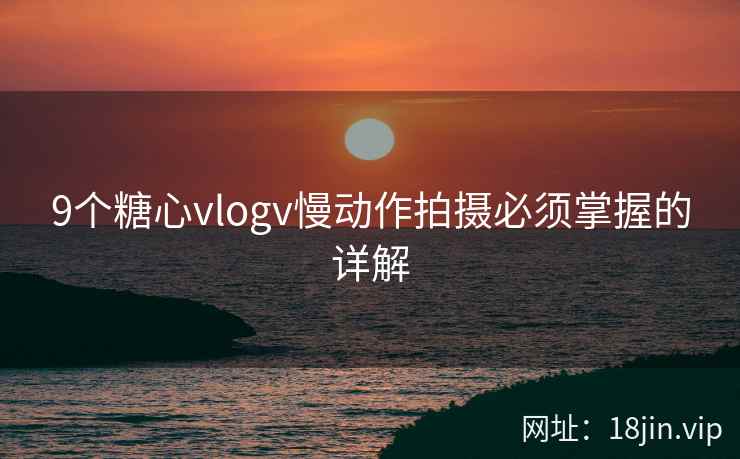 9个糖心vlogv慢动作拍摄必须掌握的详解