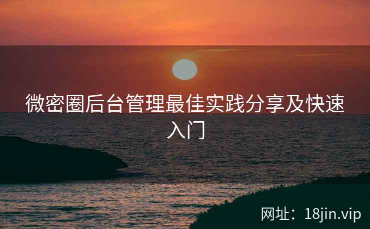 微密圈后台管理最佳实践分享及快速入门
