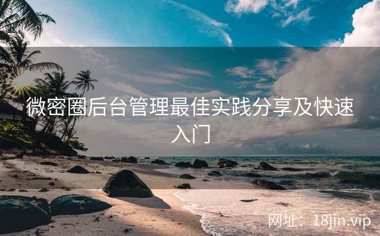 微密圈后台管理最佳实践分享及快速入门