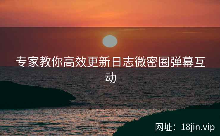 专家教你高效更新日志微密圈弹幕互动
