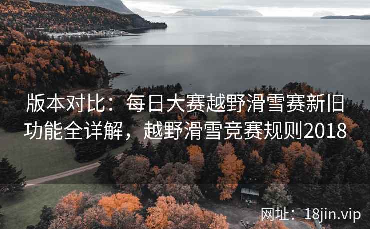 版本对比：每日大赛越野滑雪赛新旧功能全详解，越野滑雪竞赛规则2018