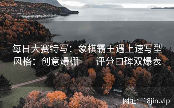 每日大赛特写：象棋霸王遇上速写型风格：创意爆棚——评分口碑双爆表