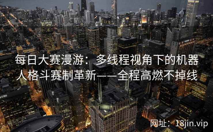 每日大赛漫游：多线程视角下的机器人格斗赛制革新——全程高燃不掉线