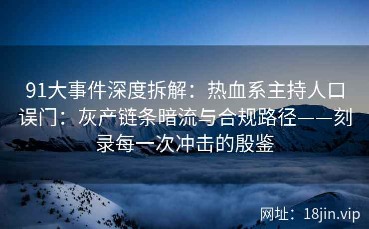 91大事件深度拆解：热血系主持人口误门：灰产链条暗流与合规路径——刻录每一次冲击的殷鉴