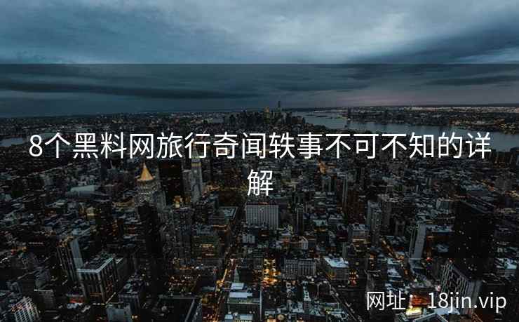 8个黑料网旅行奇闻轶事不可不知的详解