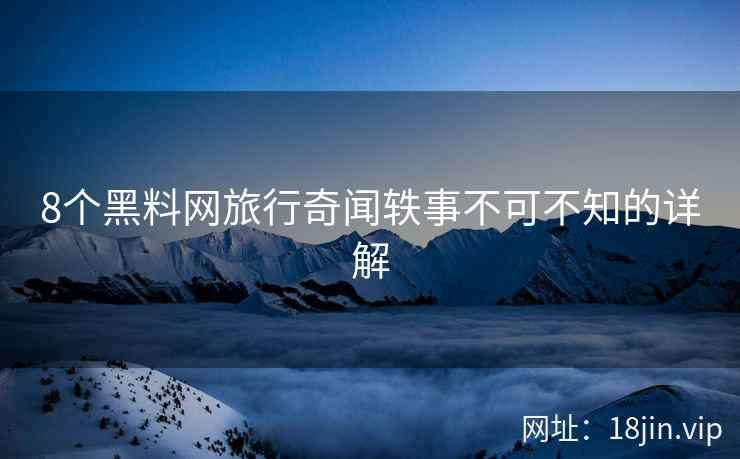 8个黑料网旅行奇闻轶事不可不知的详解