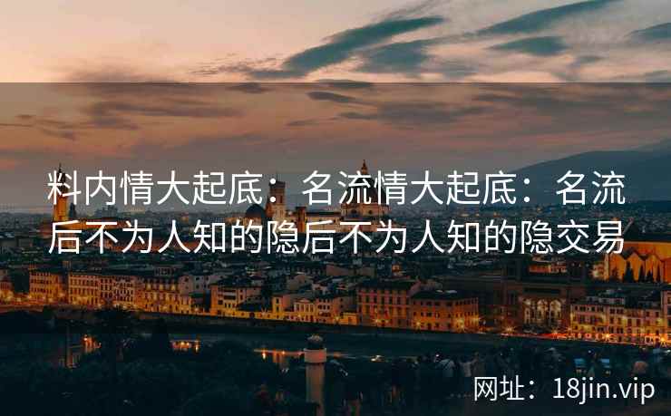 料内情大起底：名流情大起底：名流后不为人知的隐后不为人知的隐交易