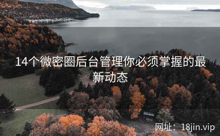 14个微密圈后台管理你必须掌握的最新动态