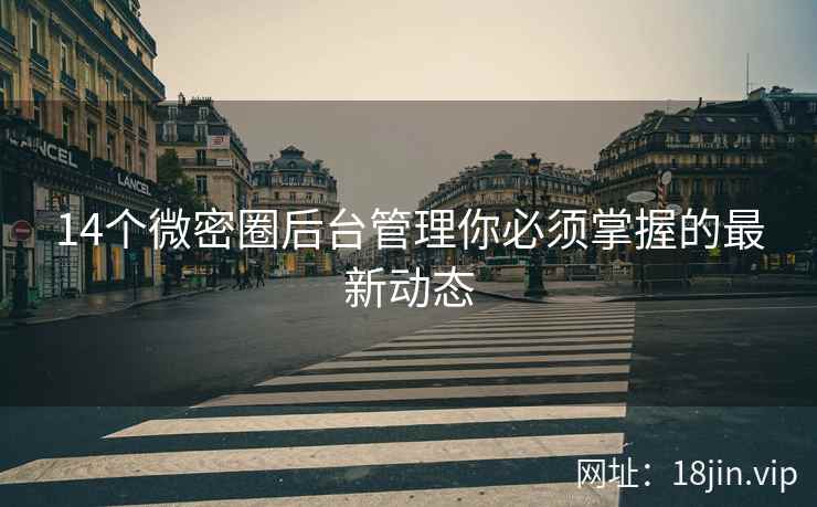 14个微密圈后台管理你必须掌握的最新动态